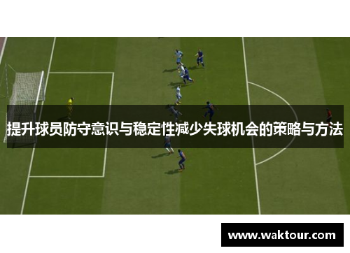 提升球员防守意识与稳定性减少失球机会的策略与方法