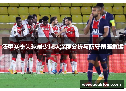 法甲赛季失球最少球队深度分析与防守策略解读
