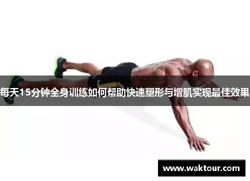 每天15分钟全身训练如何帮助快速塑形与增肌实现最佳效果