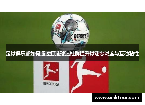 足球俱乐部如何通过打造球迷社群提升球迷忠诚度与互动粘性