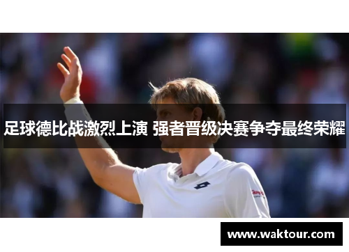 足球德比战激烈上演 强者晋级决赛争夺最终荣耀
