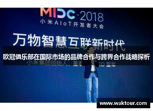欧冠俱乐部在国际市场的品牌合作与跨界合作战略探析