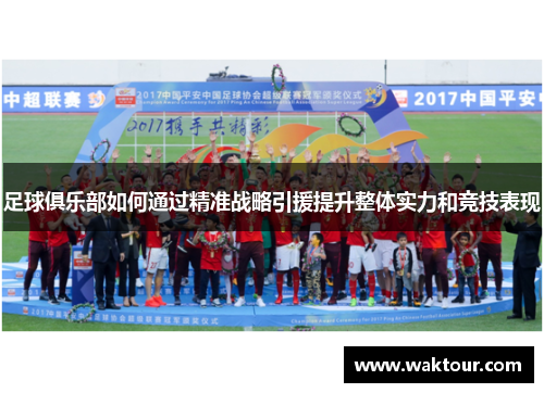 足球俱乐部如何通过精准战略引援提升整体实力和竞技表现
