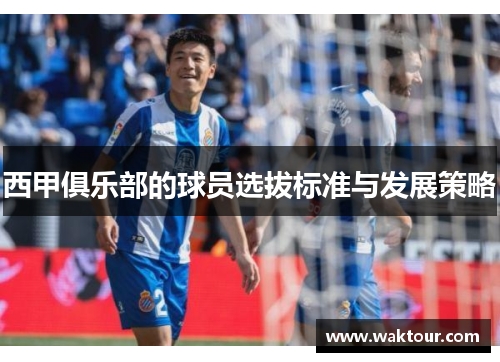 西甲俱乐部的球员选拔标准与发展策略