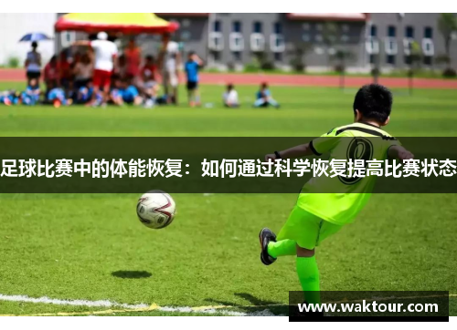 足球比赛中的体能恢复：如何通过科学恢复提高比赛状态