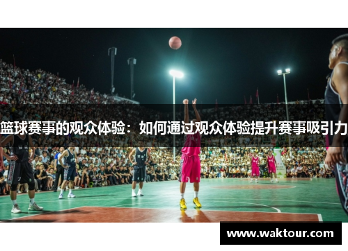 篮球赛事的观众体验：如何通过观众体验提升赛事吸引力